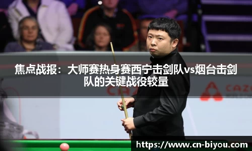 焦点战报:大师赛热身赛西宁击剑队vs烟台击剑队的关键战役较量