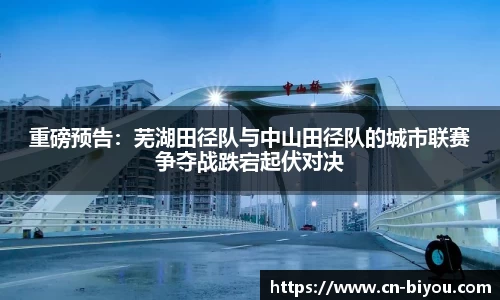重磅预告:芜湖田径队与中山田径队的城市联赛争夺战跌宕起伏对决