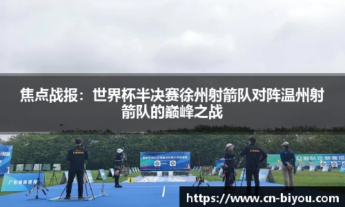 焦点战报:世界杯半决赛徐州射箭队对阵温州射箭队的巅峰之战