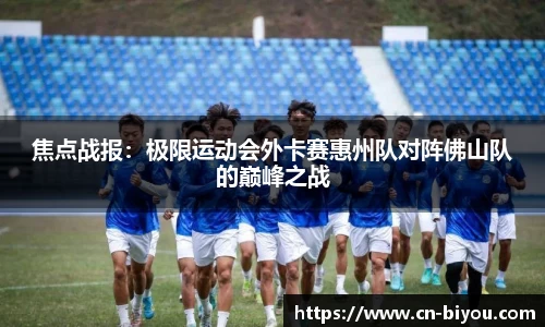焦点战报:极限运动会外卡赛惠州队对阵佛山队的巅峰之战