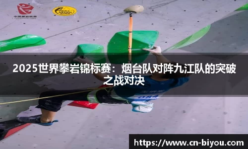 2025世界攀岩锦标赛:烟台队对阵九江队的突破之战对决