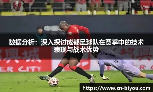 数据分析:深入探讨成都足球队在赛季中的技术表现与战术优势