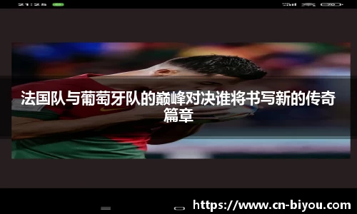 法国队与葡萄牙队的巅峰对决谁将书写新的传奇篇章